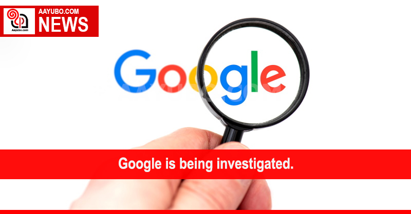 Google is being investigated.