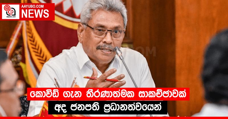 කොවිඩ් ගැන තීරණාත්මක සාකච්ඡාවක් අද ජනපති ප්‍රධානත්වයෙන්