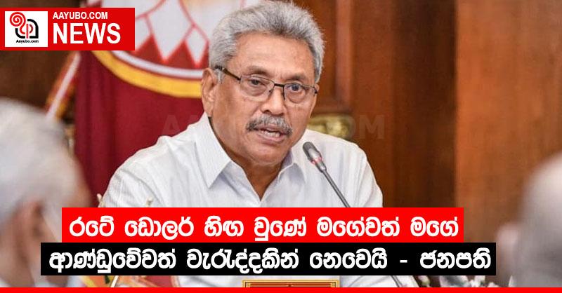 රටේ ඩොලර් හිඟ වුණේ මගේවත් මගේ ආණ්ඩුවේවත් වැරැද්දකින් නෙවෙයි – ජනපති