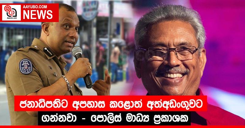 ජනාධිපතිට අපහාස කළොත් අත්අඩංගුවට ගන්නවා – පොලිස් මාධ්‍ය ප්‍රකාශක