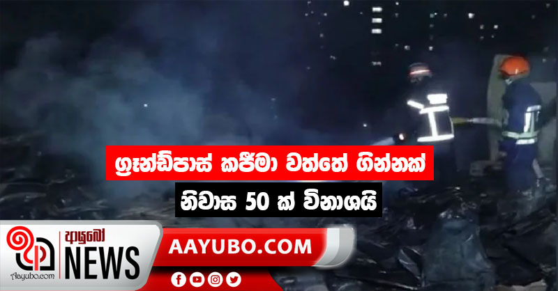 ග්‍රෑන්ඩ්පාස්  කජීමා  වත්තේ ගින්නක් - නිවාස 50 ක්  විනාශයි (PHOTOS)