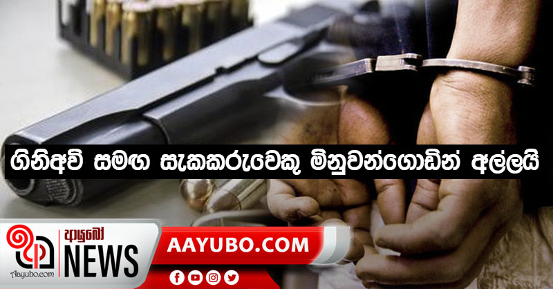 ගිනිඅවි සමඟ සැකකරුවෙකු මිනුවන්ගොඩින් අල්ලයි