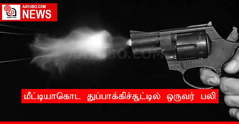 மீட்டியாகொட துப்பாக்கிச்சூட்டில் ஒருவர் பலி