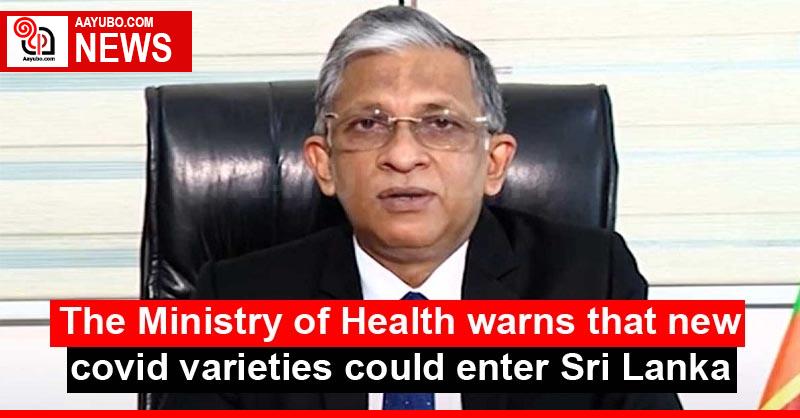 The Ministry of Health warns that new covid varieties could enter Sri Lanka