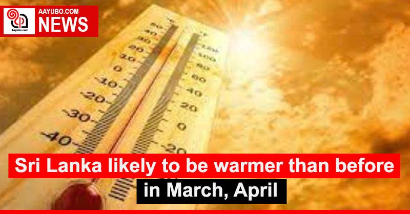 Sri Lanka likely to be warmer than before in March, April