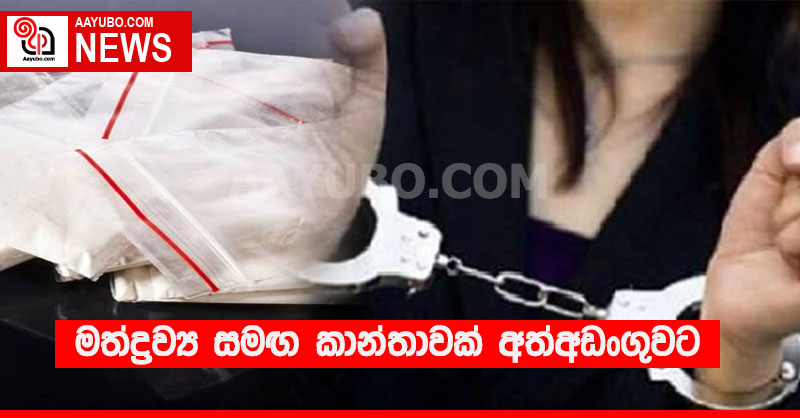 මත්ද්‍රව්‍ය සමඟ කාන්තාවක් අත්අඩංගුවට