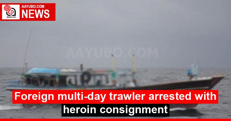 Foreign multi-day trawler arrested with heroin consignment
