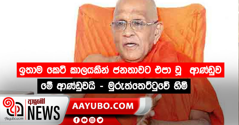 ඉතාම කෙටි කාලයකින් ජනතාවට එපා වූ  ආණ්ඩුව මේ ආණ්ඩුවයි - මුරුත්තෙට්ටුවේ හිමි   (VIDEO)