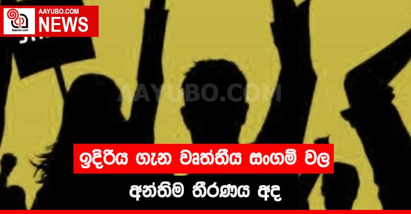 ඉදිරිය ගැන වෘත්තීය සංගම් වල අන්තිම තීරණය අද