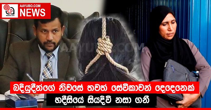 බදියුදීන්ගේ නිවසේ තවත් ⁣සේවිකාවන් දෙදෙනෙක් හදීසියේ සියදිවි නසා ගනී