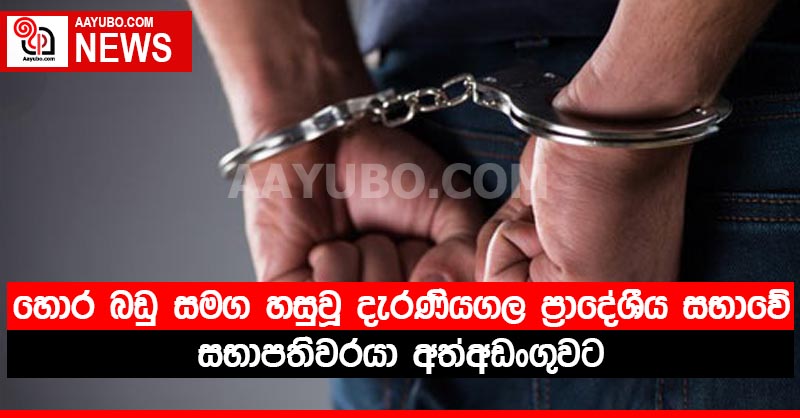 හොර බඩු සමග හසුවූ දැරණියගල ප්‍රාදේශීය සභාවේ සභාපතිවරයා අත්අඩංගුවට 
