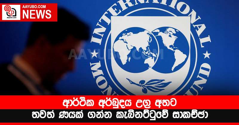 ආර්ථික අර්බුදය උග්‍ර අතට - තවත් ණයක් ගන්න කැබිනට්ටුවේ සාකච්ඡා