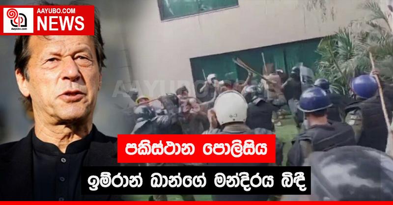 පකිස්ථාන පොලිසිය ඉම්රාන් ඛාන්ගේ මන්දිරය බිඳී 