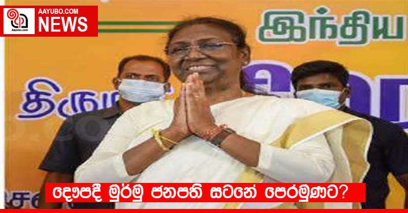 දෞපදී මුර්මු ජනපති සටනේ පෙරමුණට?