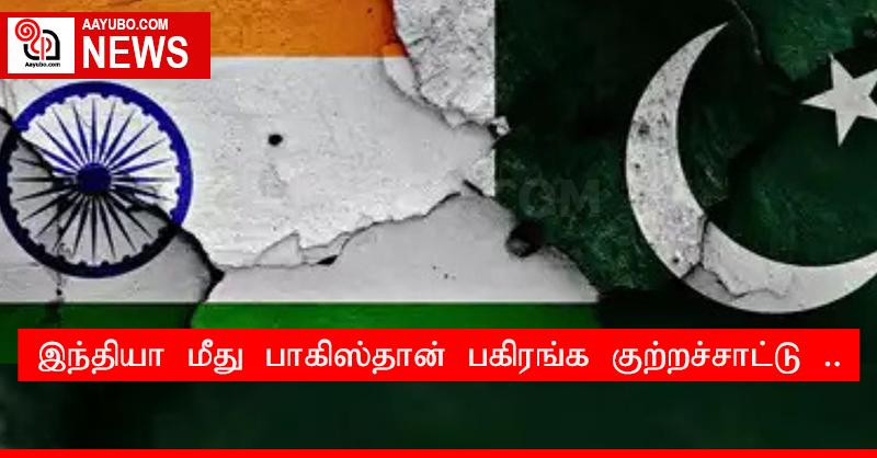 இந்தியா மீது பாகிஸ்தான் பகிரங்க குற்றச்சாட்டு ..