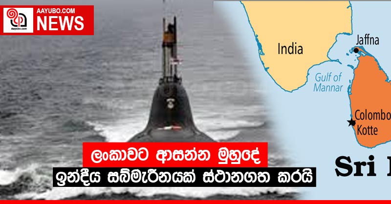ලංකාවට ආසන්න මුහුදේ ඉන්දීය සබ්මැරීනයක් ස්ථානගත කරයි