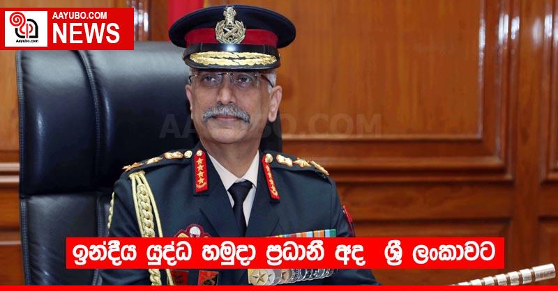 ඉන්දීය යුද්ධ හමුදා ප්‍රධානී අද  ශ්‍රී ලංකාවට