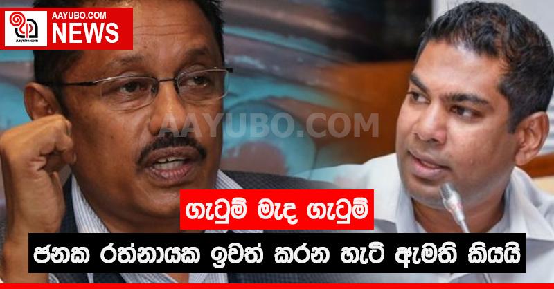ගැටුම් මැද ගැටුම් - ජනක රත්නායක ඉවත් කරන හැටි ඇමති කියයි