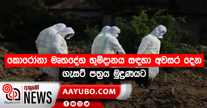 කොරෝනා මෘතදේහ භූමිදානය සඳහා අවසර දෙන ගැසට් පත්‍රය මුද්‍රණයට