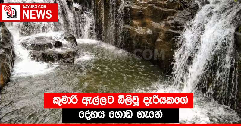 කුමාරි ඇල්ලට බිලිවූ දැරියකගේ දේහය ගොඩ ගැනේ