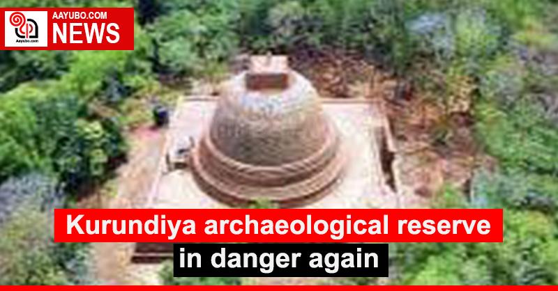 Kurundiya archaeological reserve in danger again