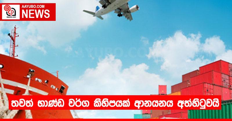 තවත් භාණ්ඩ වර්ග කිහිපයක් ආනයනය අත්හිටුවයි
