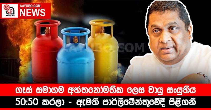 ගෑස් සමාගම අත්තනෝමතික ලෙස වායු සංයුතිය 50:50 කරලා - ඇමති පාර්ලිමේන්තුවේදී පිළිගනී