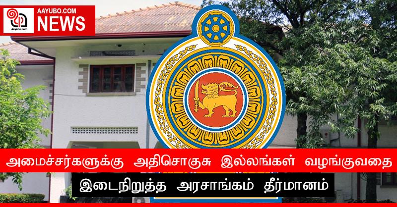 அமைச்சர்களுக்கு அதிசொகுசு இல்லங்கள் வழங்குவதை இடைநிறுத்த அரசாங்கம் தீர்மானம்