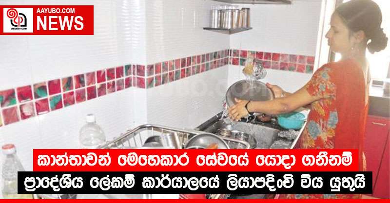 කාන්තාවන් මෙහෙකාර සේවයේ යොදා ගනීනම් ප්‍රාදේශීය ලේකම් කාර්යාලයේ ලියාපදිංචි විය යුතුයි
