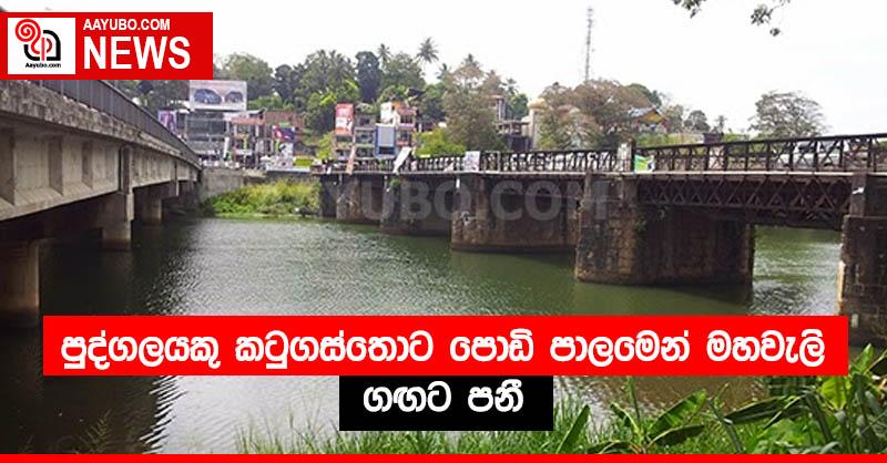 පුද්ගලයකු කටුගස්තොට පොඩි පාලමෙන් මහවැලි ගඟට පනී