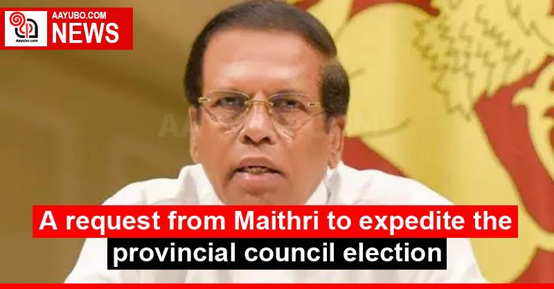 A request from Maithri to expedite the provincial council election