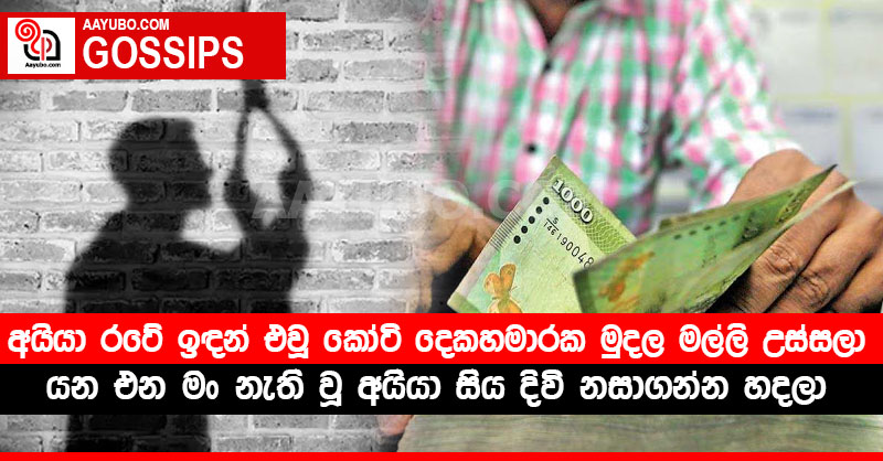 අයියා රටේ ඉඳන් එවූ කෝටි දෙකහමාරක මුදල මල්ලි උස්සලා - යන එන මං නැති වූ අයියා සිය දිවි නසාගන්න හදලා 