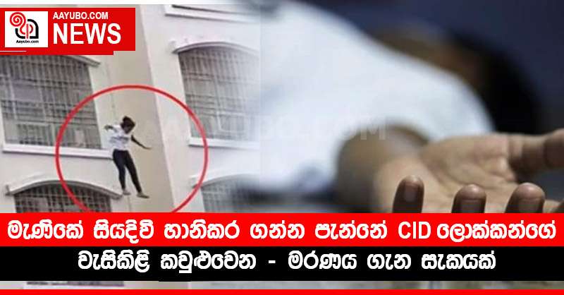මැණිකේ සියදිවි හානිකර ගන්න පැන්නේ CID ලොක්කන්ගේ වැසිකිළි කවුළුවෙන් - මරණය ගැන සැකයක්