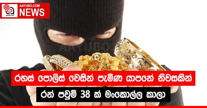 රහස් පොලිස් වෙසින් පැමිණ යාපනේ නිවසකින් රන් පවුම් 38 ක් මංකොල්ල කාලා