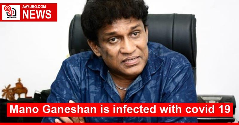 Mano Ganeshan is infected with covid 19