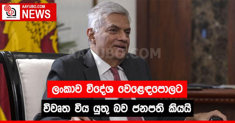 ලංකාව විදේශ වෙළෙඳපොලට විවෘත විය යුතු බව ජනපති කියයි