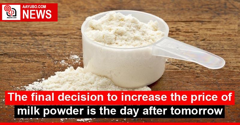 The final decision to increase the price of milk powder is the day after tomorrow