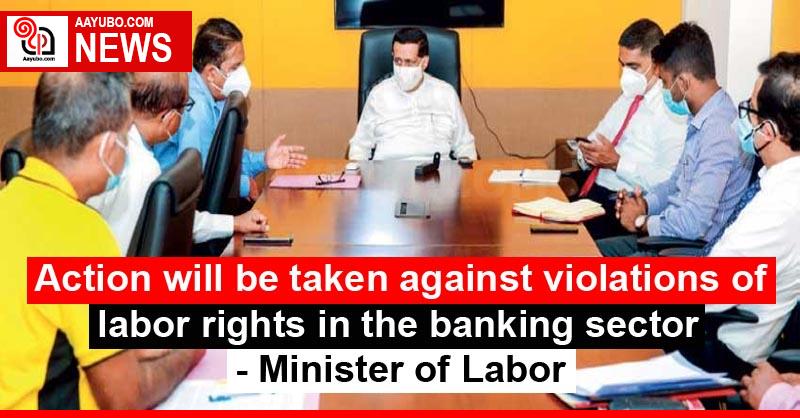 Action will be taken against violations of labor rights in the banking sector - Minister of Labor