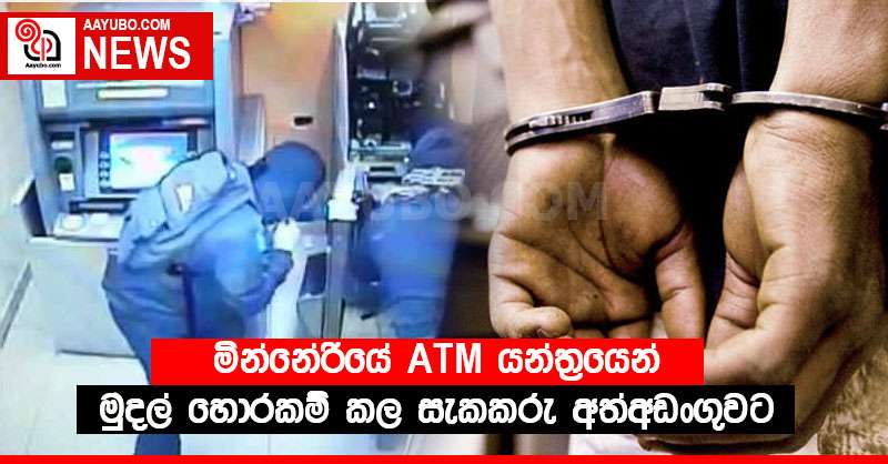 මින්නේරියේ ATM යන්ත්‍රයෙන් මුදල් හොරකම් කල සැකකරු අත්අඩංගුවට