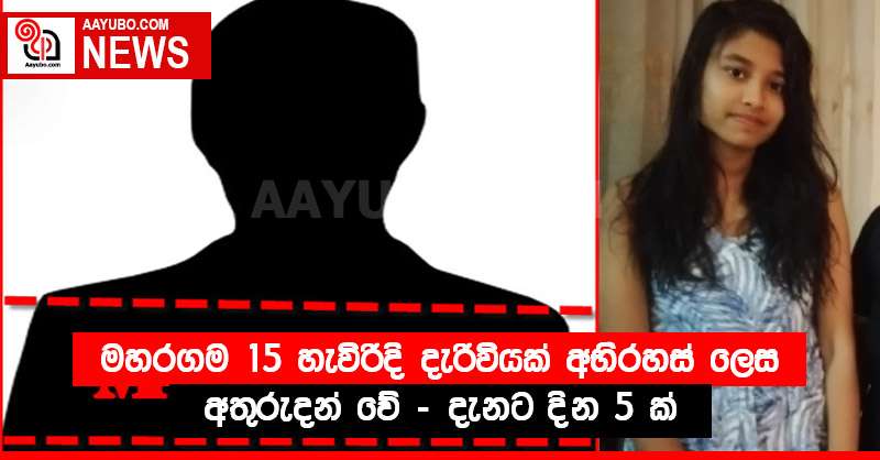 මහරගම 15 හැවිරිදි දැරිවියක් අභිරහස් ලෙස අතුරුදන් වේ - දැනට දින 5 ක්