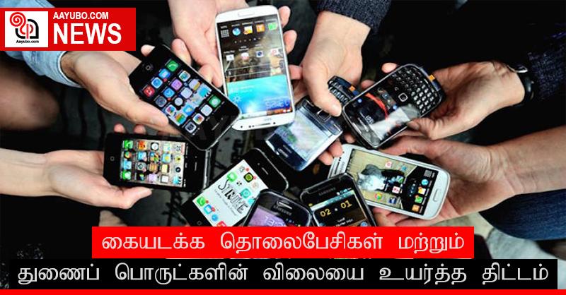 கையடக்க தொலைபேசிகள் மற்றும் துணைப் பொருட்களின் விலையை உயர்த்த திட்டம் 