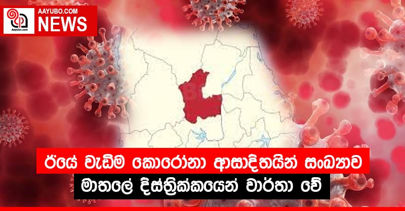 ඊයේ වැඩිම කොරෝනා ආසාදිතයින් සංඛ්‍යාව මාතලේ දිස්ත්‍රික්කයෙන් වාර්තා වේ