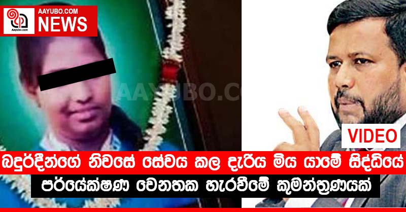 බදුර්දීන්ගේ නිවසේ සේවය කල දැරිය මිය යාමේ සිද්ධියේ පර්යේක්ෂණ වෙනතක හැරවීමේ කුමන්ත්‍රණයක් (VIDEO)