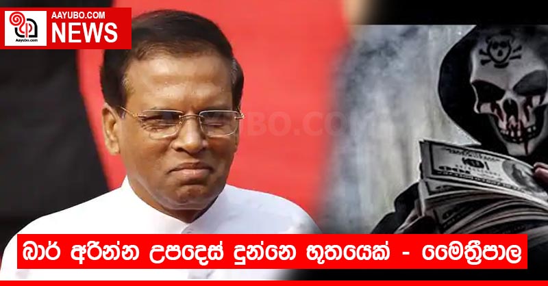 බාර් අරින්න උපදෙස් දුන්නෙ 'භූතයෙක්' - මෛත්‍රීපාල