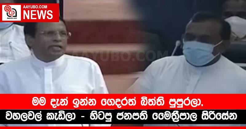 මම දැන් ඉන්න ගෙදරත් බිත්ති පුපුරලා, වහලවල් කැඩිලා - හිටපු ජනපති මෛත්‍රීපාල සිරිසේන