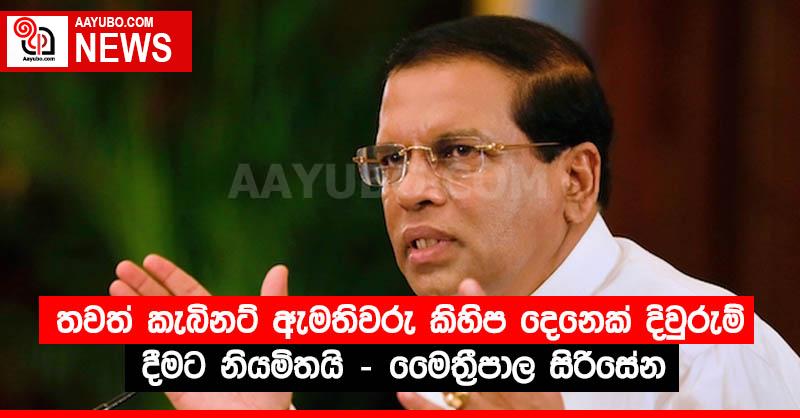 තවත් කැබිනට් ඇමතිවරු කිහිප දෙනෙක් දිවුරුම් දීමට නියමිතයි - මෛත්‍රීපාල සිරිසේන