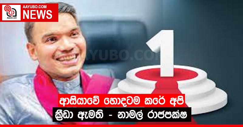ආසියාවේ හොදටම කරේ අපි ක්‍රීඩා ඇමති - නාමල් රාජපක්ෂ