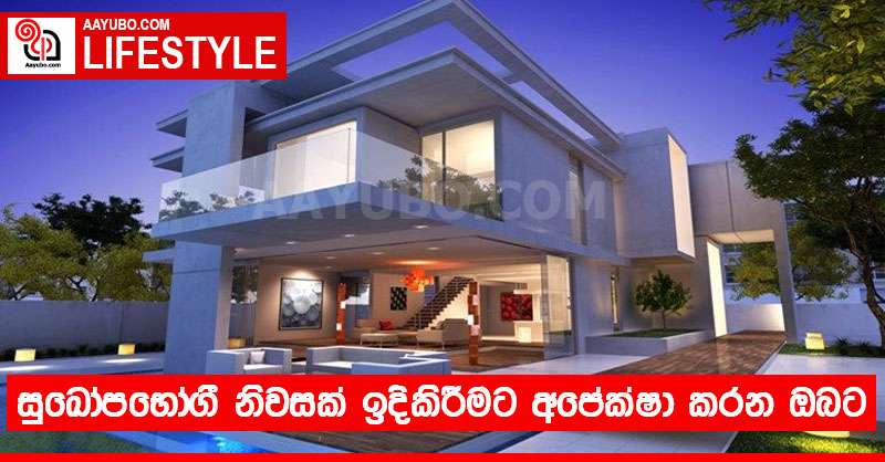 සුඛෝපභෝගී නිවසක් ඉදිකිරීමට අපේක්ෂා කරන ඔබට