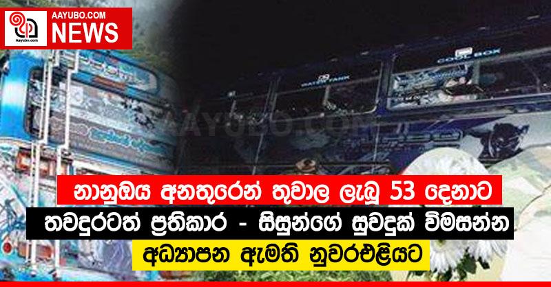 නානුඔය අනතුරෙන් තුවාල ලැබූ 53 දෙනාට තවදුරටත් ප්‍රතිකාර - සිසුන්ගේ සුවදුක් විමසන්න අධ්‍යාපන ඇමති නුවරඑළියට