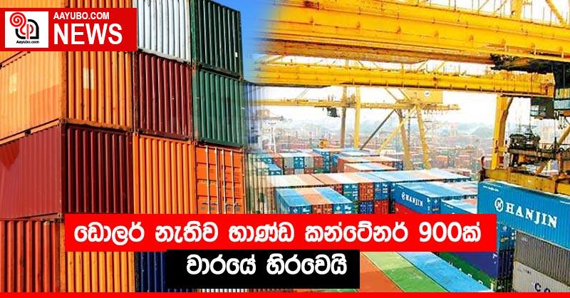 ඩොලර් නැතිව භාණ්ඩ කන්ටේනර් 900 ක් වාරයේ හිරවෙයි